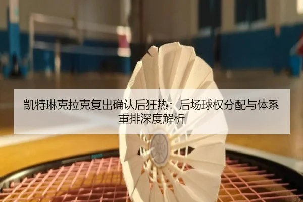 kai-te-lin-ke-la-ke-fu-chu-que-ren-hou-kuang-re-hou-chang-qiu-quan-fen-pei-yu-ti-xi-zhong-pai-shen-du-jie-xi-2-808.jpg