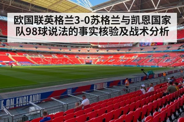 欧国联英格兰3-0苏格兰与凯恩国家队98球说法的事实核验及战术分析